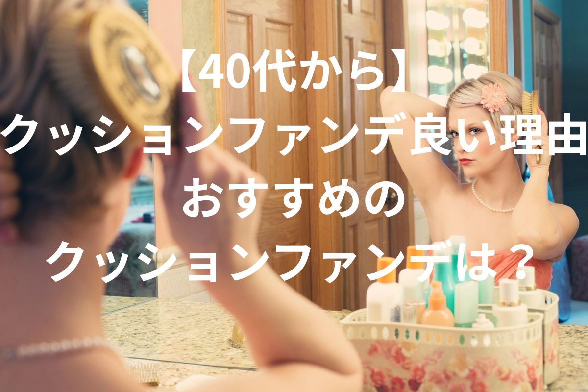 【40代から】 クッションファンデ良い理由おすすめの クッションファンデは？