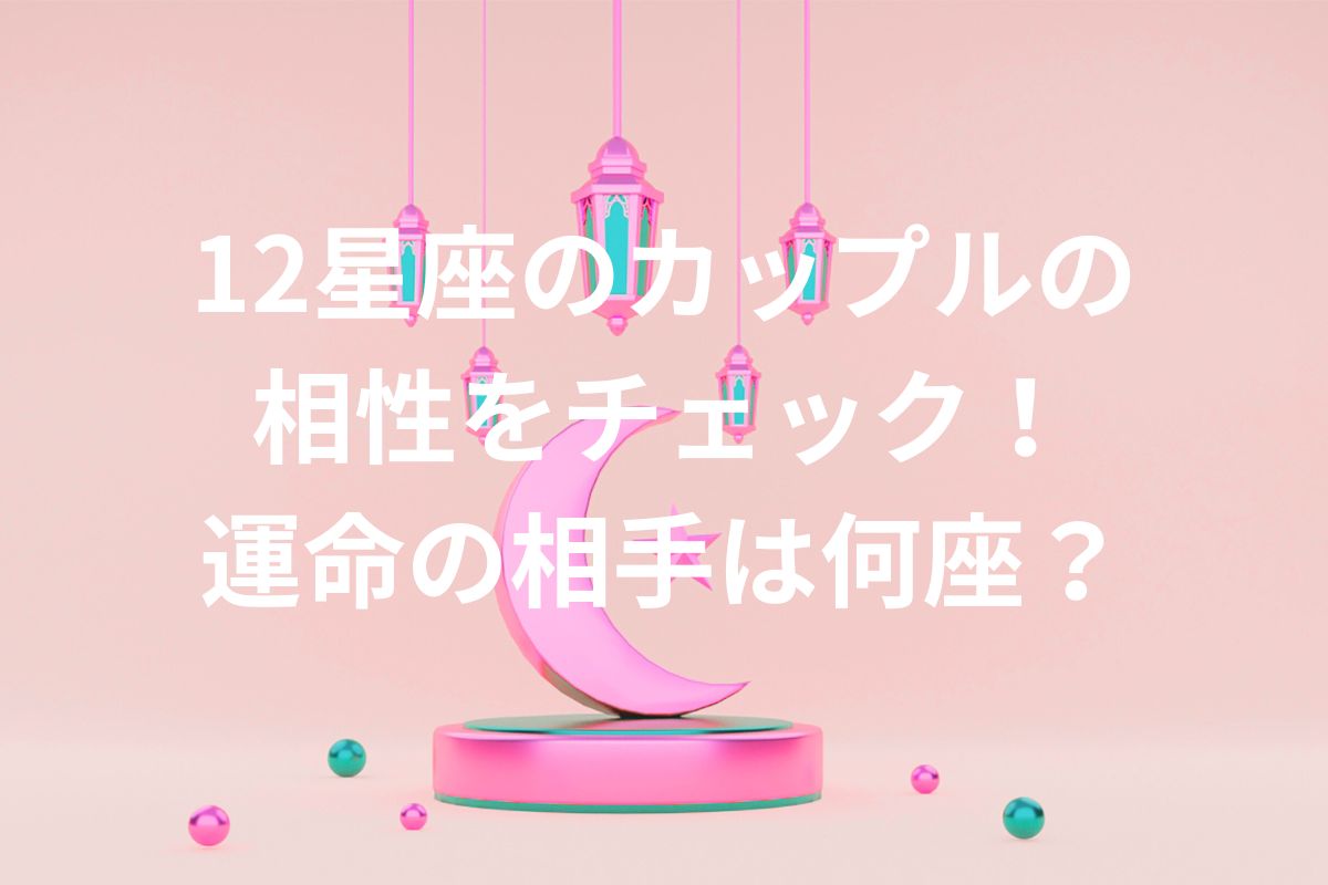 12星座のカップルの 相性をチェック！ 運命の相手は何座？