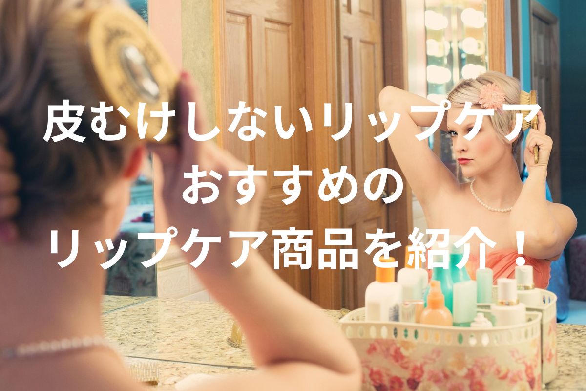 皮むけしないリップケア おすすめの リップケア商品を紹介！