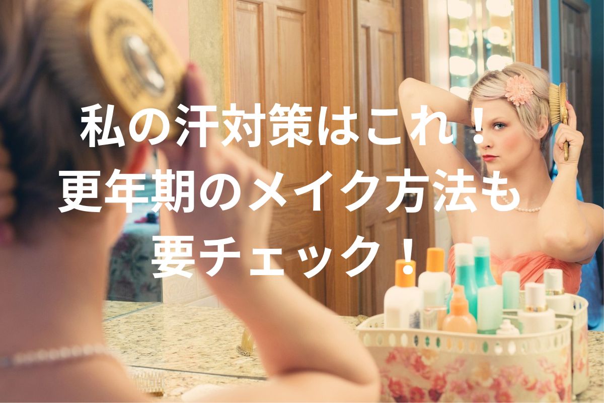 私の汗対策はこれ！ 更年期のメイク方法も 要チェック！