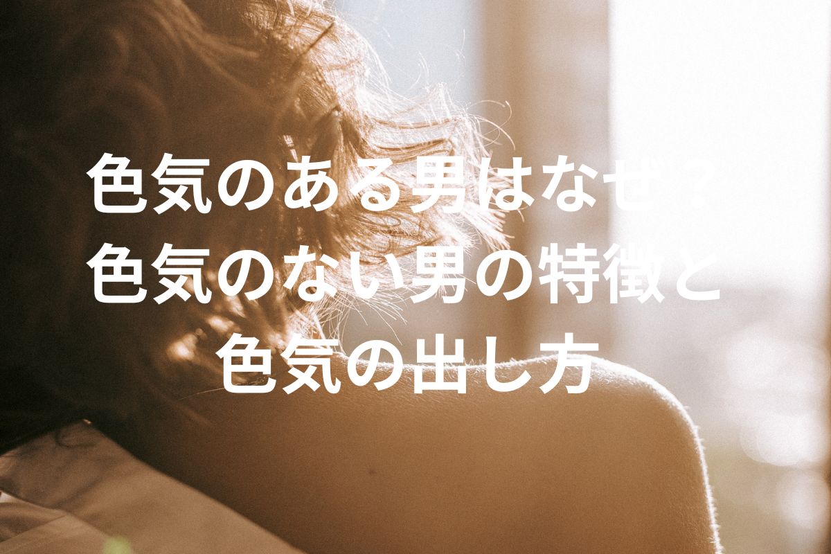 色気のある男はなぜ？ 色気のない男の特徴と 色気の出し方