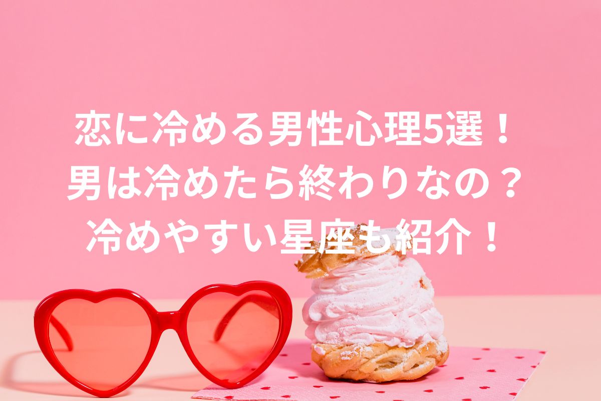 恋に冷める男性心理5選! 男は冷めたら終わりなの? 冷めやすい星座も紹介!