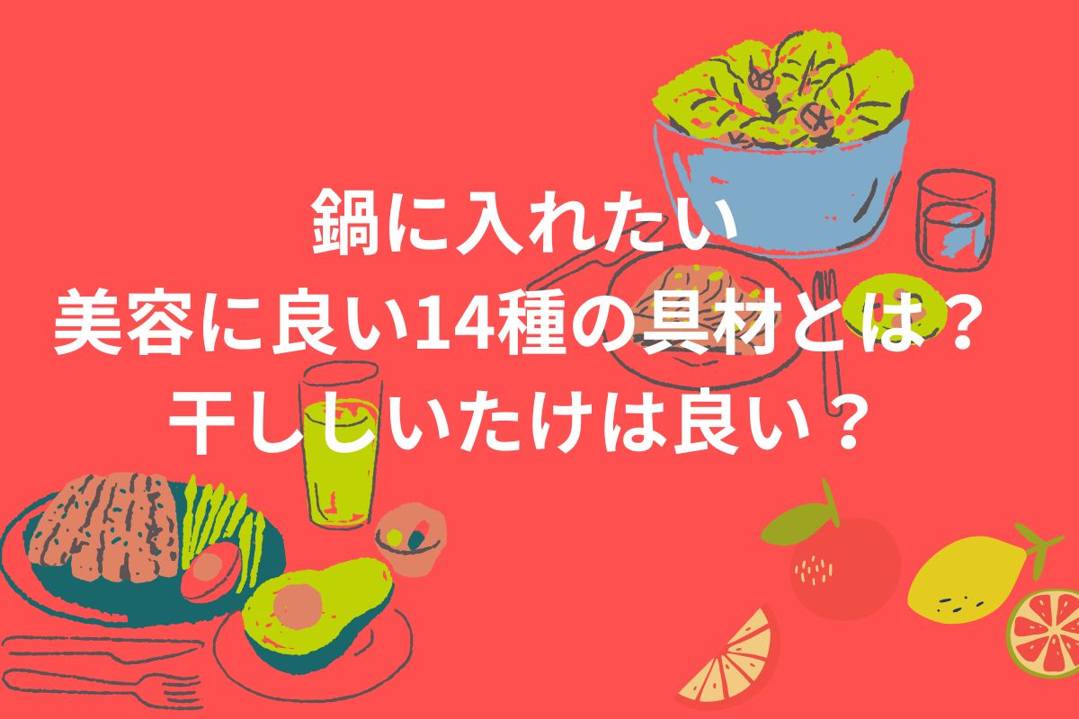 鍋に入れたい 美容に良い14種の具材とは? 干ししいたけは良い?