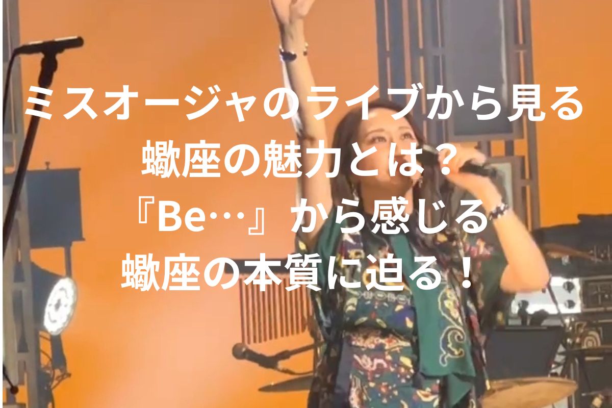 ミスオージャのライブから見る蠍座の魅力とは? 『Be…』から感じる 蠍座の本質に迫る!