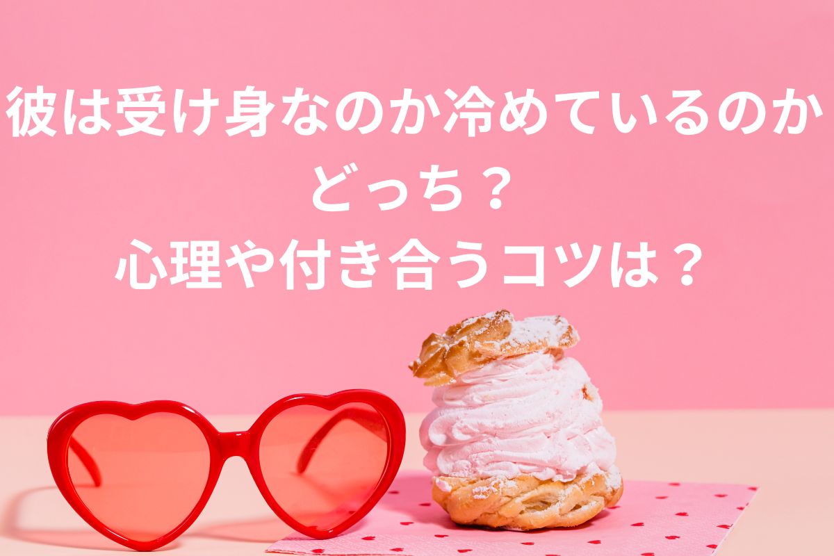 彼は受け身なのか冷めているのか どっち？ 心理や付き合うコツは？